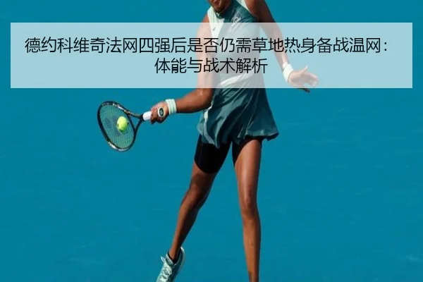 德约科维奇法网四强后是否仍需草地热身备战温网：体能与战术解析